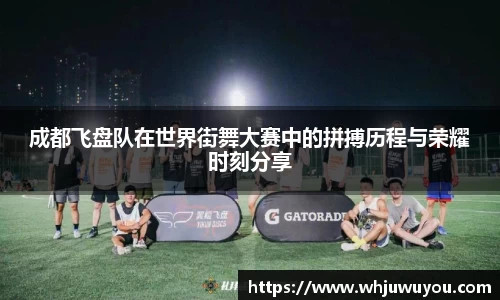 成都飞盘队在世界街舞大赛中的拼搏历程与荣耀时刻分享