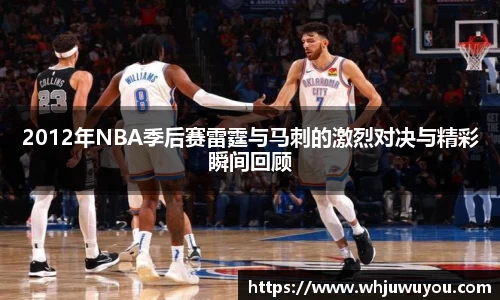 2012年NBA季后赛雷霆与马刺的激烈对决与精彩瞬间回顾