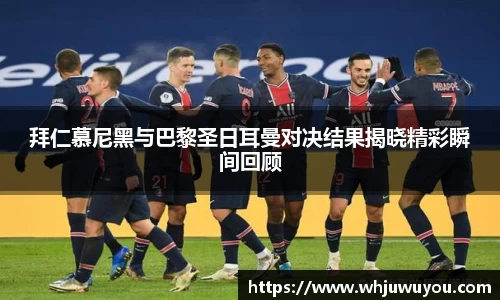 拜仁慕尼黑与巴黎圣日耳曼对决结果揭晓精彩瞬间回顾